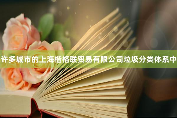 许多城市的上海楷格联贸易有限公司垃圾分类体系中