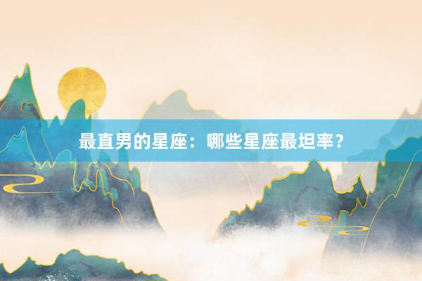 最直男的星座：哪些星座最坦率？