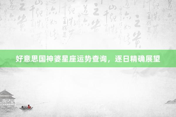 好意思国神婆星座运势查询,逐日精确展望