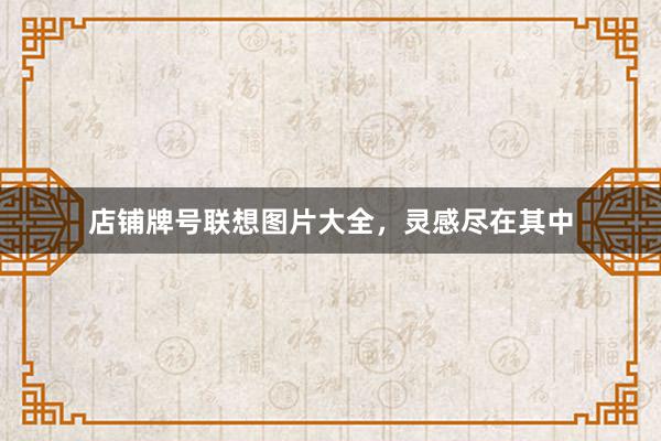 店铺牌号联想图片大全，灵感尽在其中